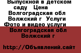 Выпускной в детском саду › Цена ­ 600 - Волгоградская обл., Волжский г. Услуги » Фото и видео услуги   . Волгоградская обл.,Волжский г.